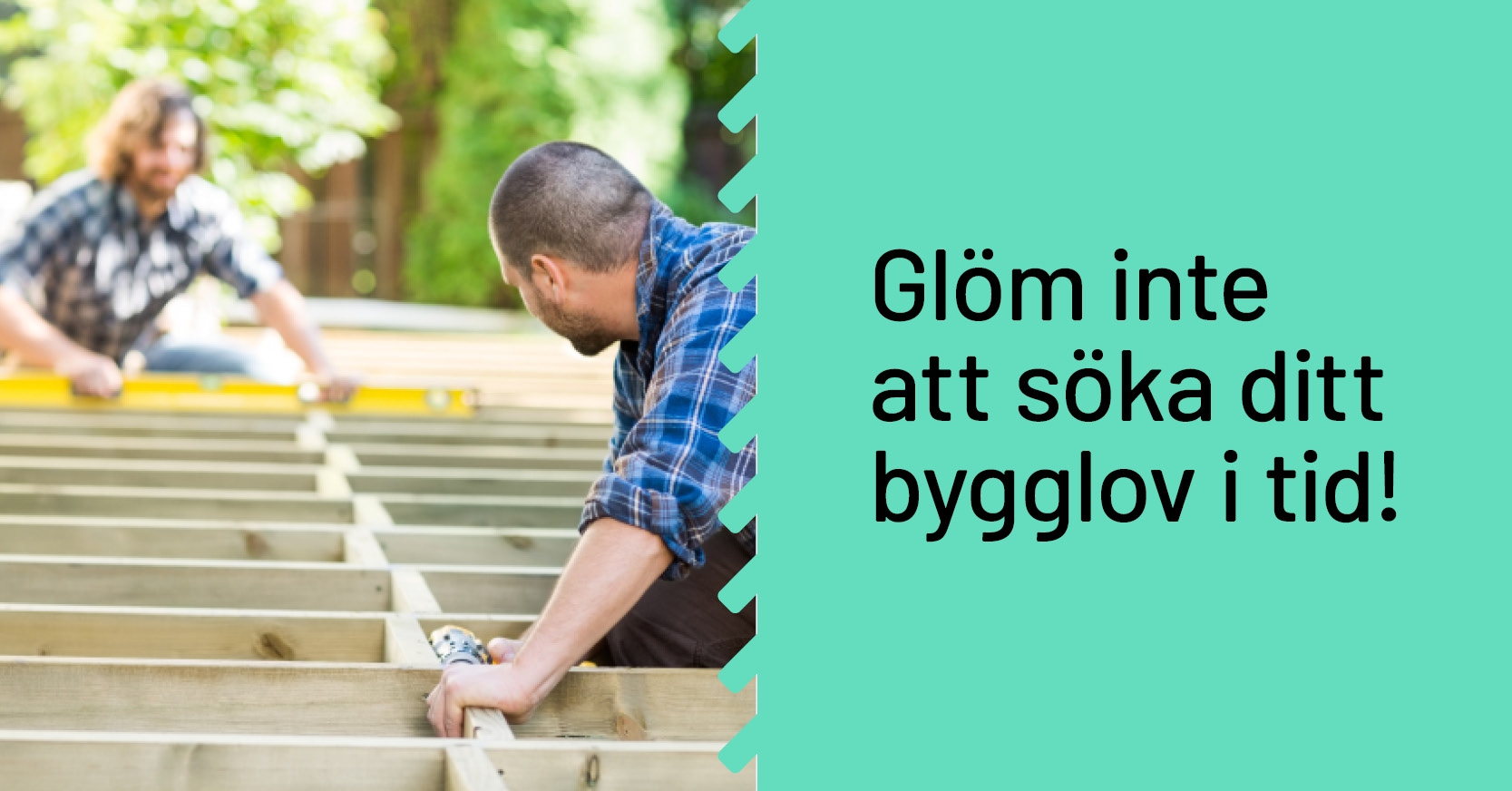Två män som bygger en altan, texten "glöm inte att söka bygglov i tid"